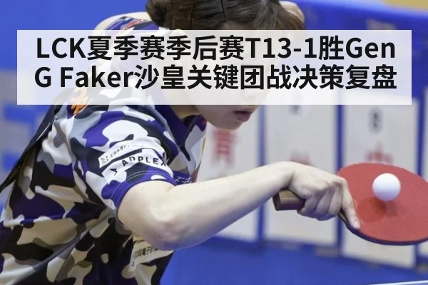 LCK夏季赛季后赛T13-1胜GenG Faker沙皇关键团战决策复盘
