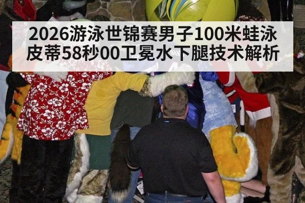 2026游泳世锦赛男子100米蛙泳皮蒂58秒00卫冕水下腿技术解析