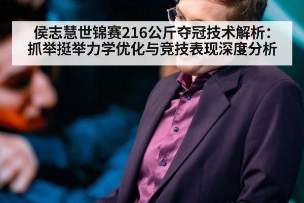 侯志慧世锦赛216公斤夺冠技术解析：抓举挺举力学优化与竞技表现深度分析