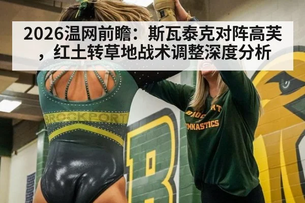 2026温网前瞻：斯瓦泰克对阵高芙，红土转草地战术调整深度分析