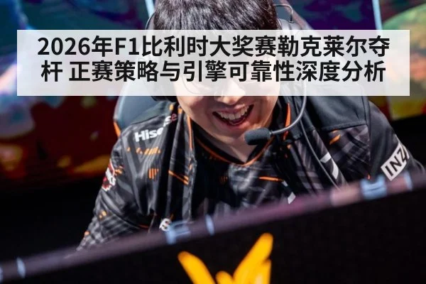 2026年F1比利时大奖赛勒克莱尔夺杆 正赛策略与引擎可靠性深度分析