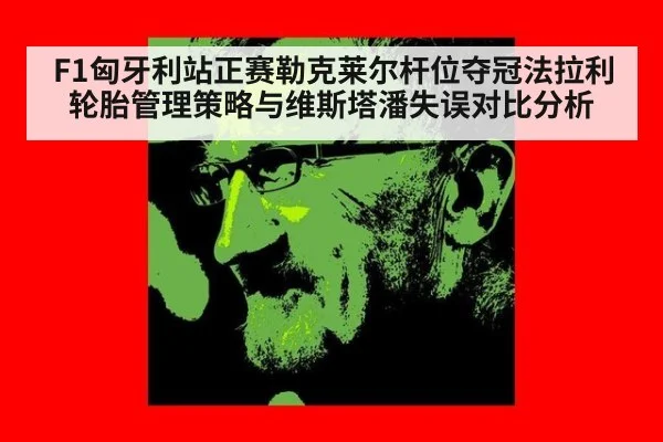 F1匈牙利站正赛勒克莱尔杆位夺冠法拉利轮胎管理策略与维斯塔潘失误对比分析