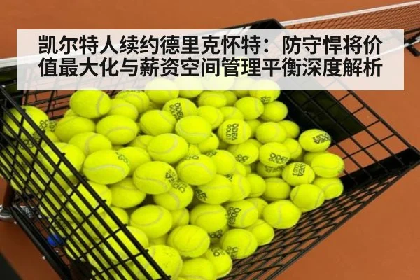 凯尔特人续约德里克怀特：防守悍将价值最大化与薪资空间管理平衡深度解析