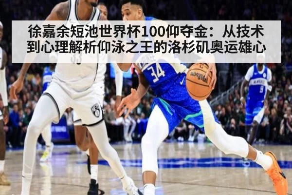 徐嘉余短池世界杯100仰夺金：从技术到心理解析仰泳之王的洛杉矶奥运雄心